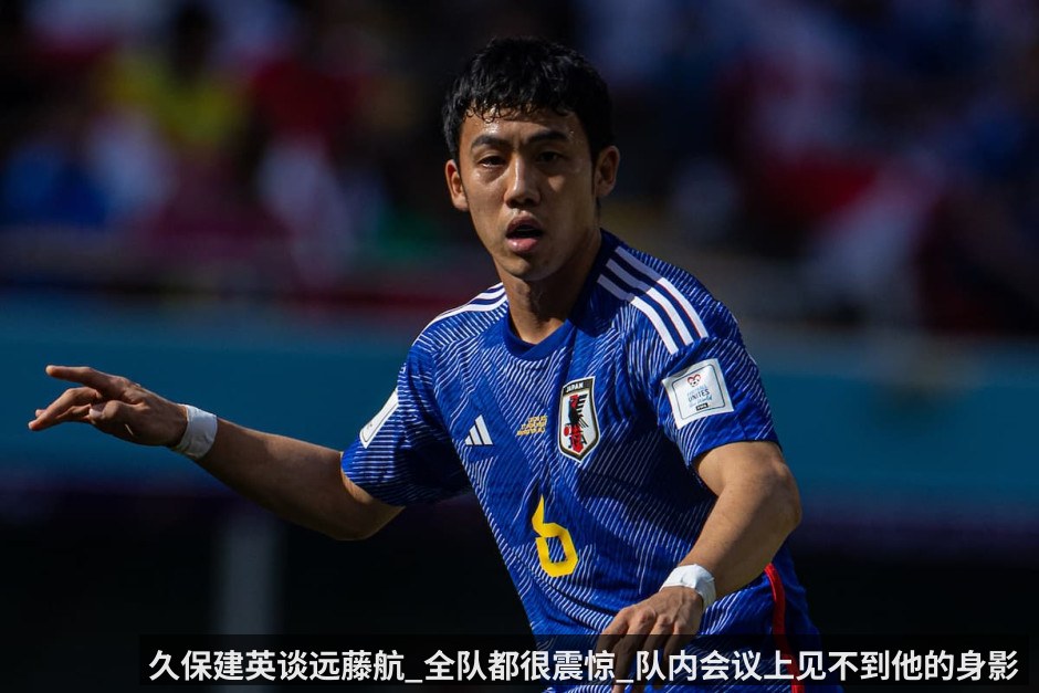 久保建英谈远藤航_全队都很震惊_队内会议上见不到他的身影_总觉得缺少了什么(KAIYUN)